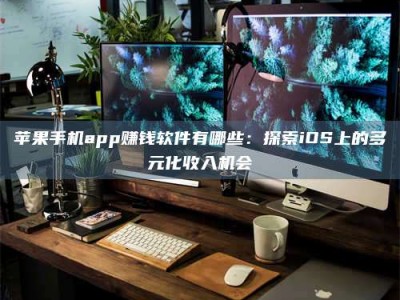 呼伦贝尔苹果手机app赚钱软件有哪些：探索iOS上的多元化收入机会