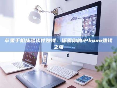 呼伦贝尔苹果手机体验软件赚钱：探索你的iPhone赚钱之旅