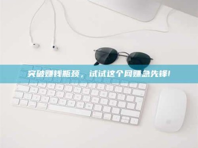 呼伦贝尔突破赚钱瓶颈，试试这个网赚急先锋!