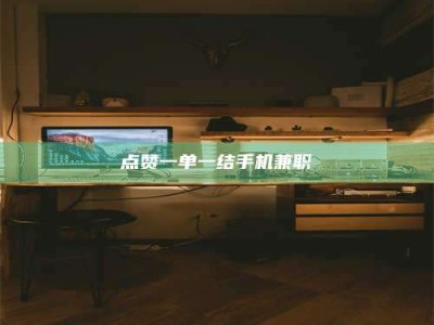 呼伦贝尔点赞一单一结手机兼职