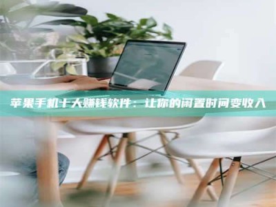 呼伦贝尔苹果手机十大赚钱软件：让你的闲置时间变收入