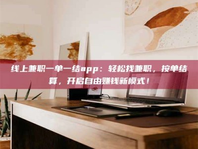 呼伦贝尔线上兼职一单一结app：轻松找兼职，按单结算，开启自由赚钱新模式！