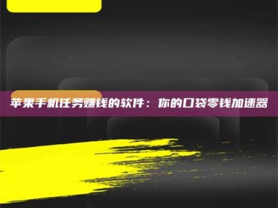 呼伦贝尔苹果手机任务赚钱的软件：你的口袋零钱加速器