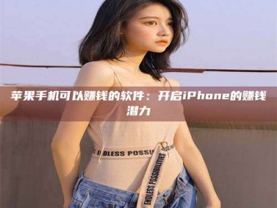 呼伦贝尔苹果手机可以赚钱的软件：开启iPhone的赚钱潜力