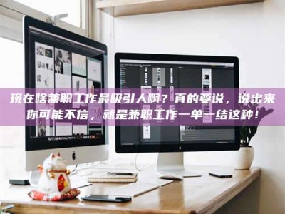 呼伦贝尔现在啥兼职工作最吸引人啊？真的要说，说出来你可能不信，就是兼职工作一单一结这种！