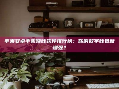 呼伦贝尔苹果安卓手机赚钱软件排行榜：你的数字钱包新增强？