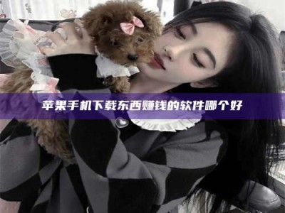 呼伦贝尔苹果手机下载东西赚钱的软件哪个好