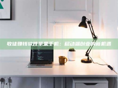 呼伦贝尔收徒赚钱软件苹果手机：移动端创业的新机遇